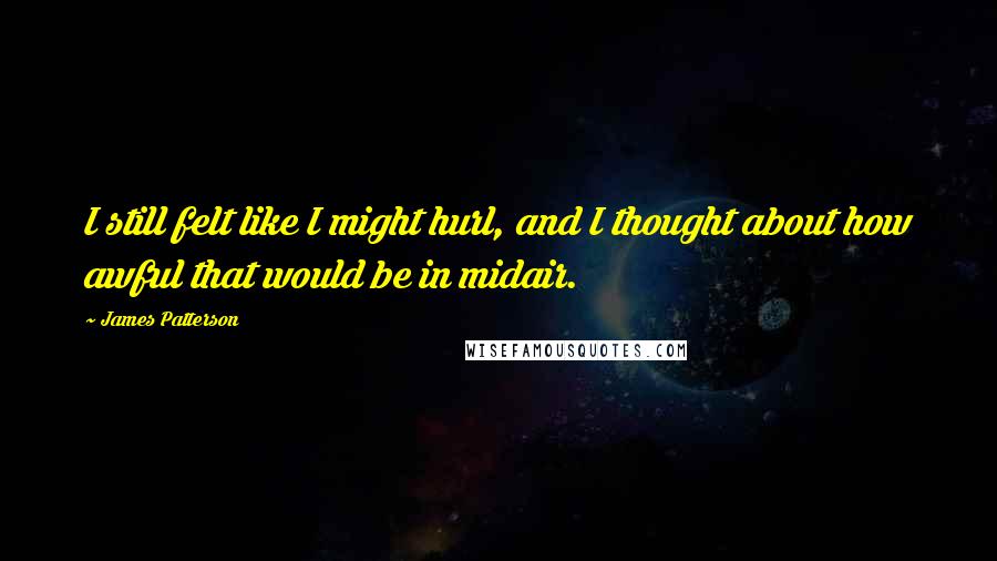 James Patterson Quotes: I still felt like I might hurl, and I thought about how awful that would be in midair.