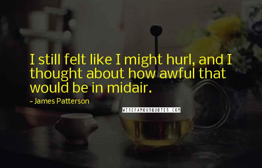 James Patterson Quotes: I still felt like I might hurl, and I thought about how awful that would be in midair.