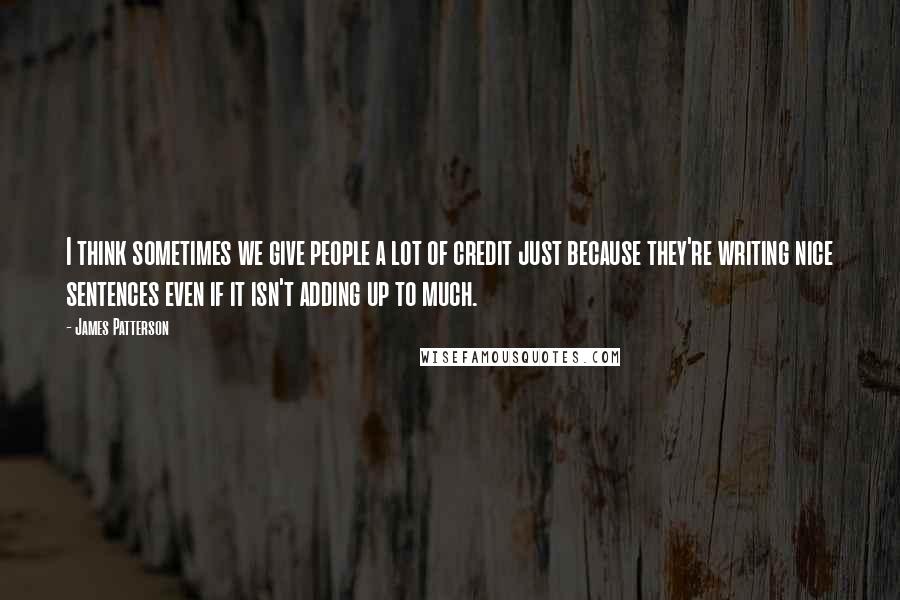 James Patterson Quotes: I think sometimes we give people a lot of credit just because they're writing nice sentences even if it isn't adding up to much.