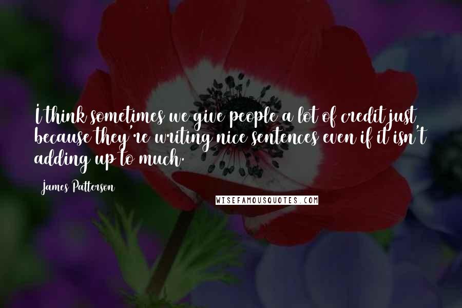 James Patterson Quotes: I think sometimes we give people a lot of credit just because they're writing nice sentences even if it isn't adding up to much.