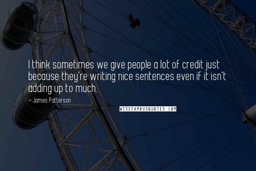 James Patterson Quotes: I think sometimes we give people a lot of credit just because they're writing nice sentences even if it isn't adding up to much.