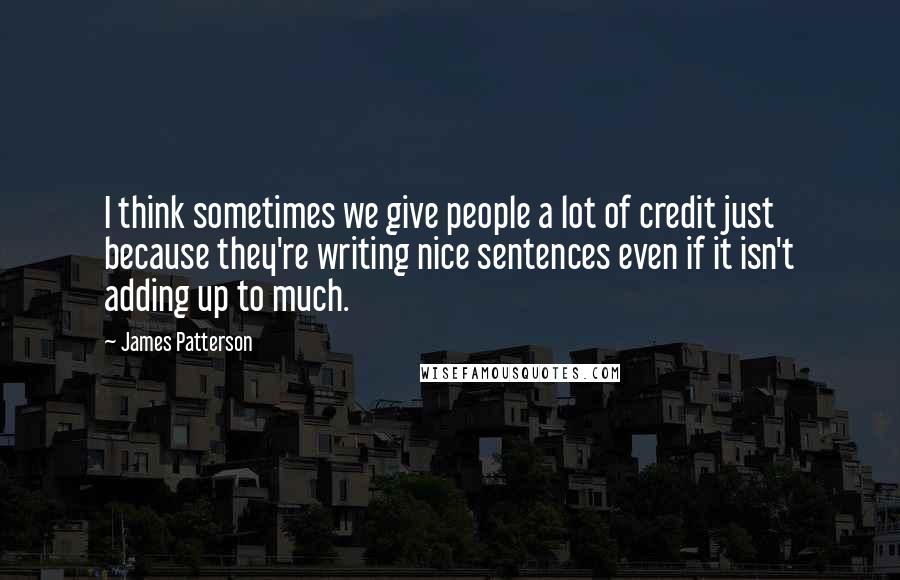 James Patterson Quotes: I think sometimes we give people a lot of credit just because they're writing nice sentences even if it isn't adding up to much.