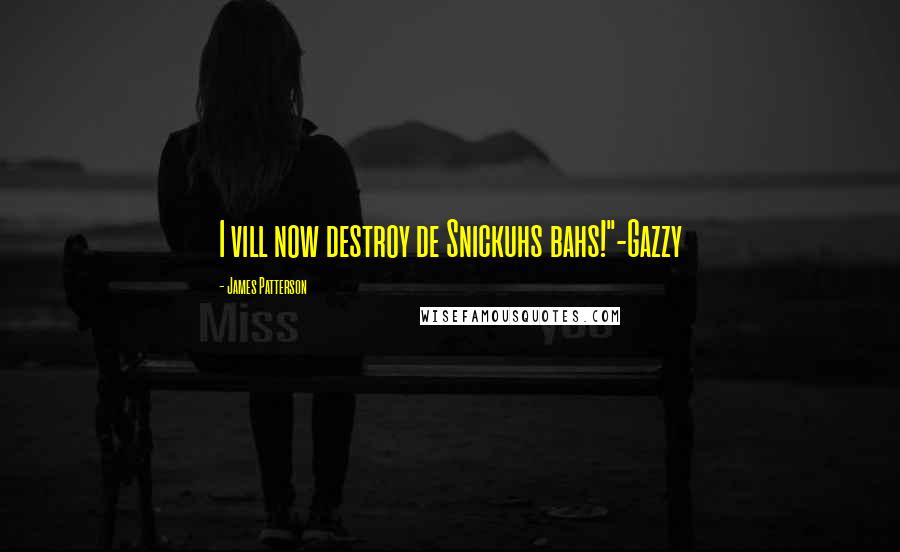 James Patterson Quotes: I vill now destroy de Snickuhs bahs!"-Gazzy