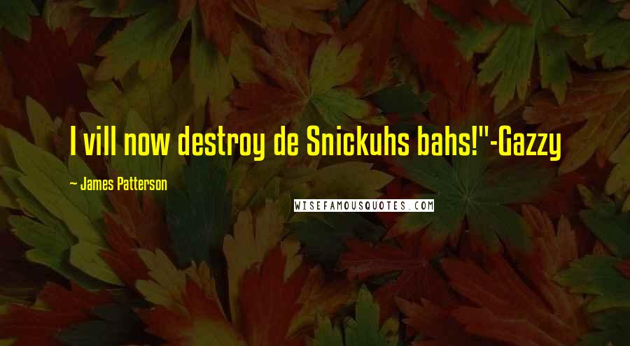 James Patterson Quotes: I vill now destroy de Snickuhs bahs!"-Gazzy