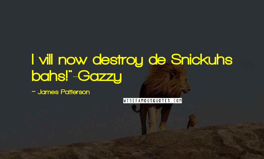 James Patterson Quotes: I vill now destroy de Snickuhs bahs!"-Gazzy