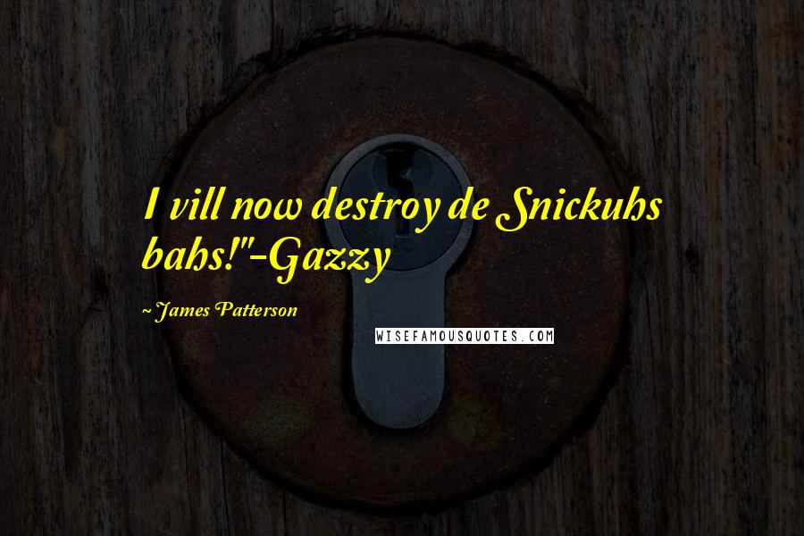 James Patterson Quotes: I vill now destroy de Snickuhs bahs!"-Gazzy