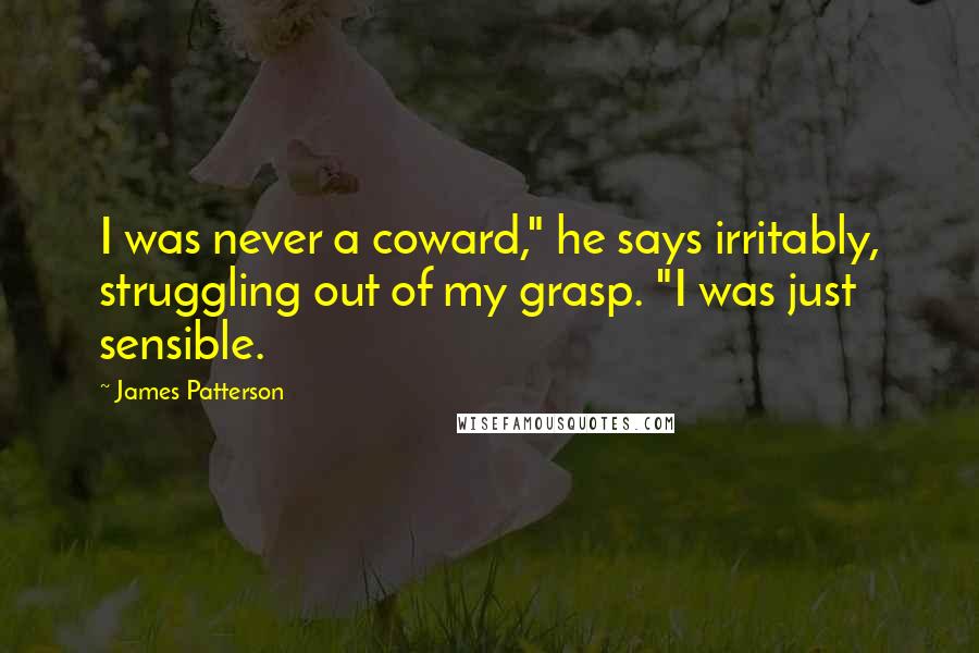 James Patterson Quotes: I was never a coward," he says irritably, struggling out of my grasp. "I was just sensible.