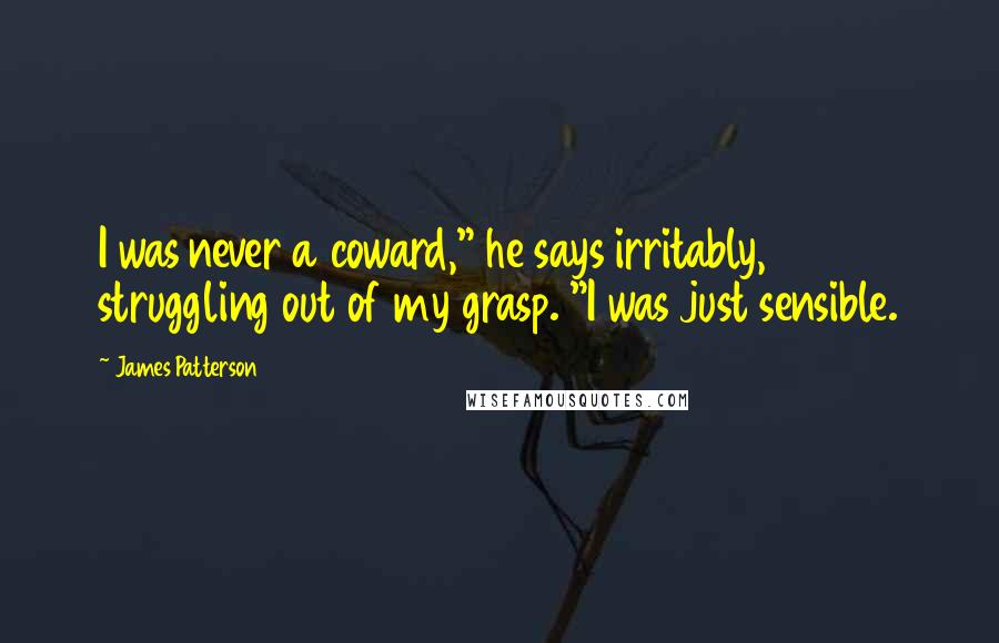 James Patterson Quotes: I was never a coward," he says irritably, struggling out of my grasp. "I was just sensible.