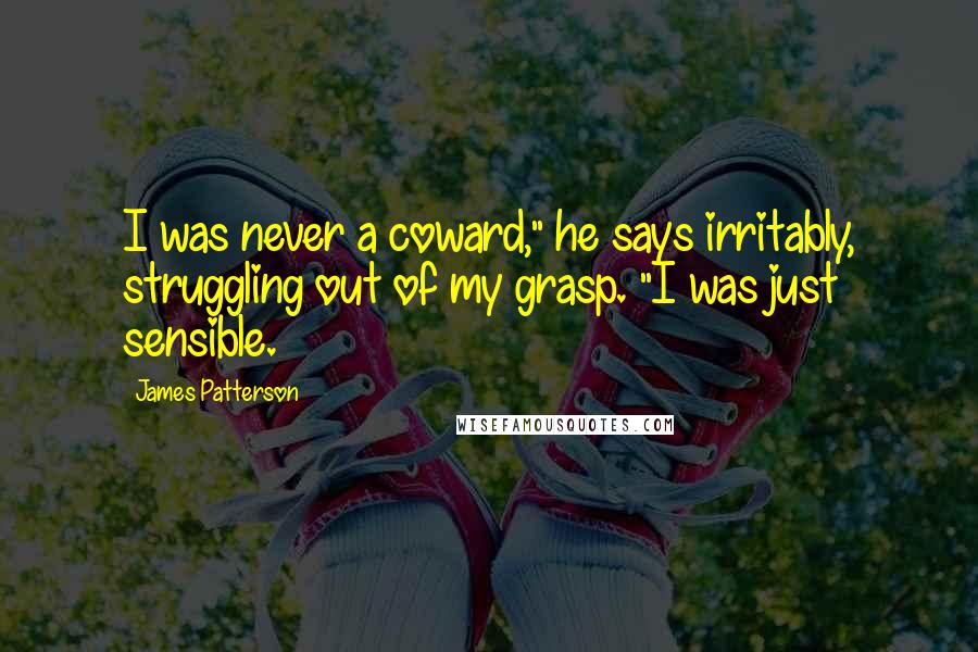 James Patterson Quotes: I was never a coward," he says irritably, struggling out of my grasp. "I was just sensible.