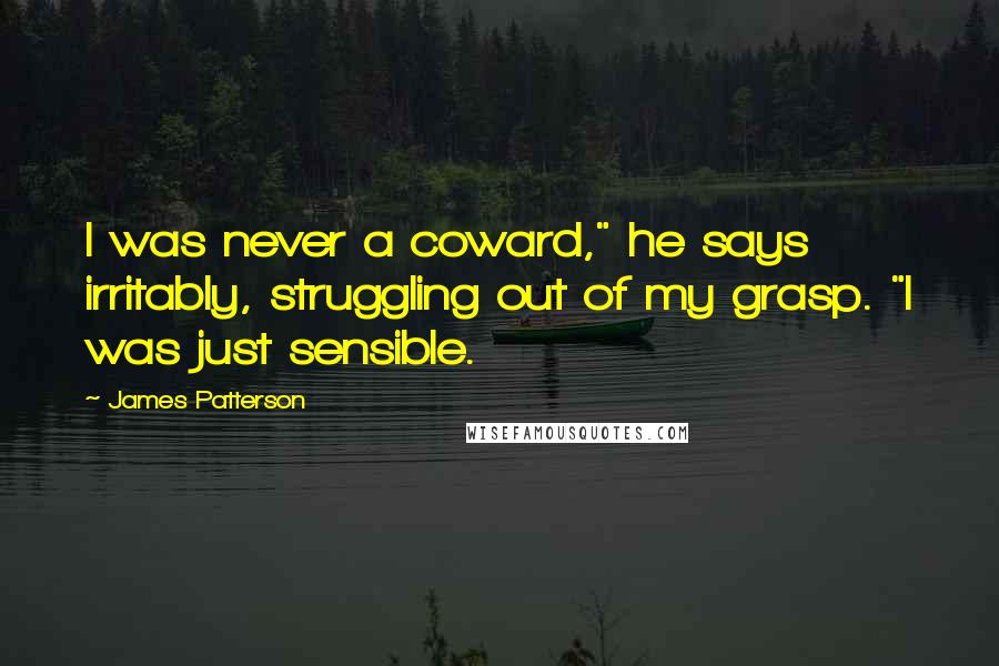 James Patterson Quotes: I was never a coward," he says irritably, struggling out of my grasp. "I was just sensible.