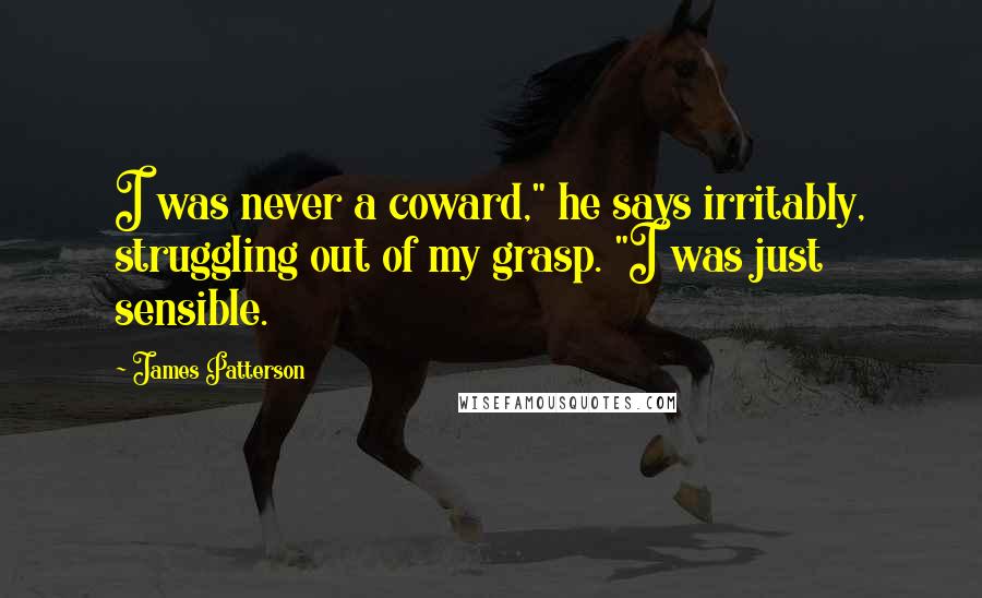 James Patterson Quotes: I was never a coward," he says irritably, struggling out of my grasp. "I was just sensible.