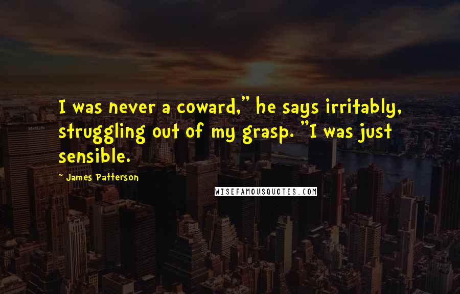 James Patterson Quotes: I was never a coward," he says irritably, struggling out of my grasp. "I was just sensible.