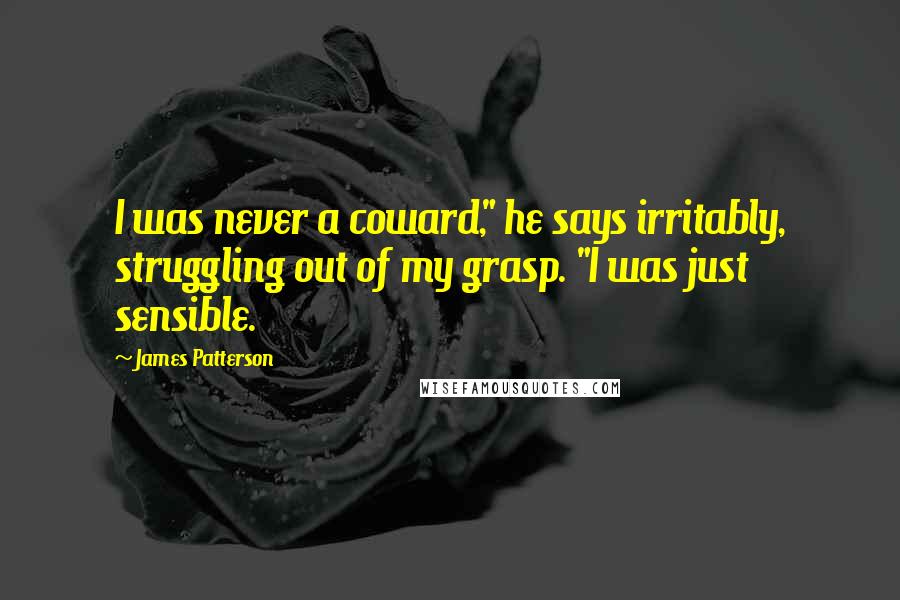 James Patterson Quotes: I was never a coward," he says irritably, struggling out of my grasp. "I was just sensible.