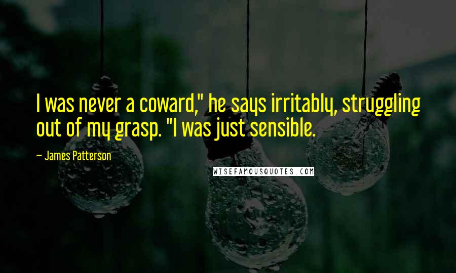 James Patterson Quotes: I was never a coward," he says irritably, struggling out of my grasp. "I was just sensible.