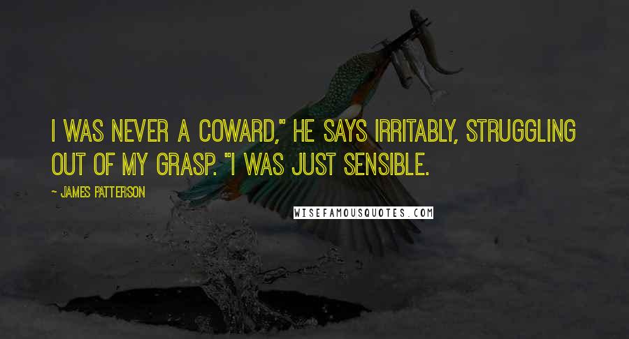 James Patterson Quotes: I was never a coward," he says irritably, struggling out of my grasp. "I was just sensible.