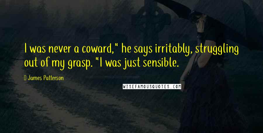 James Patterson Quotes: I was never a coward," he says irritably, struggling out of my grasp. "I was just sensible.