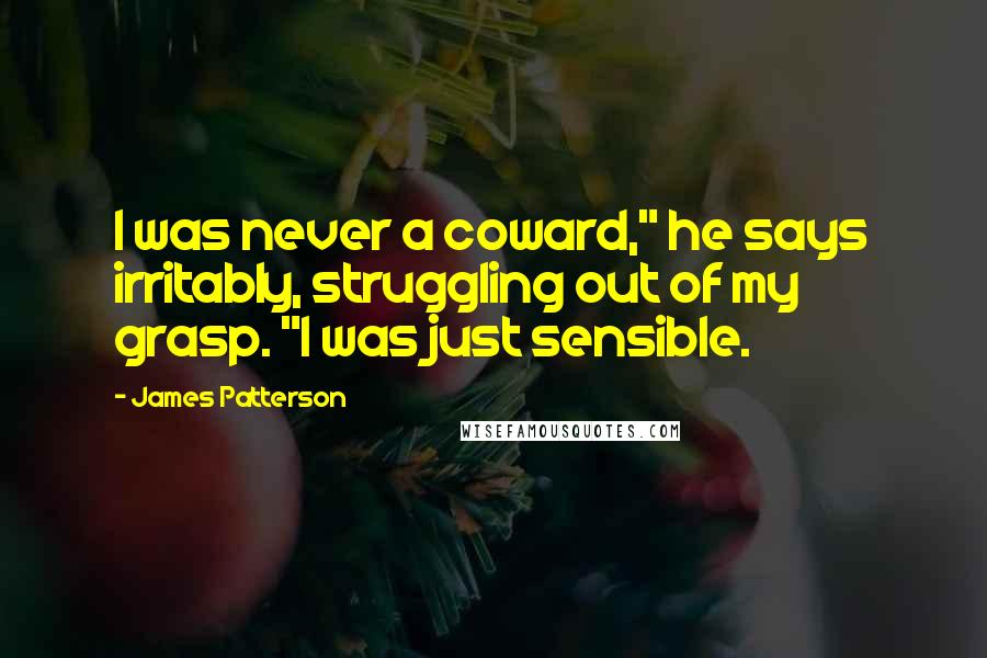 James Patterson Quotes: I was never a coward," he says irritably, struggling out of my grasp. "I was just sensible.
