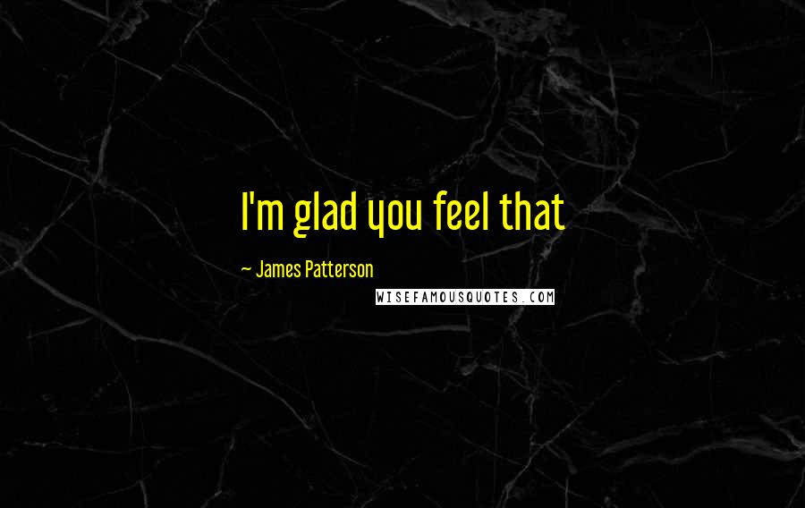 James Patterson Quotes: I'm glad you feel that