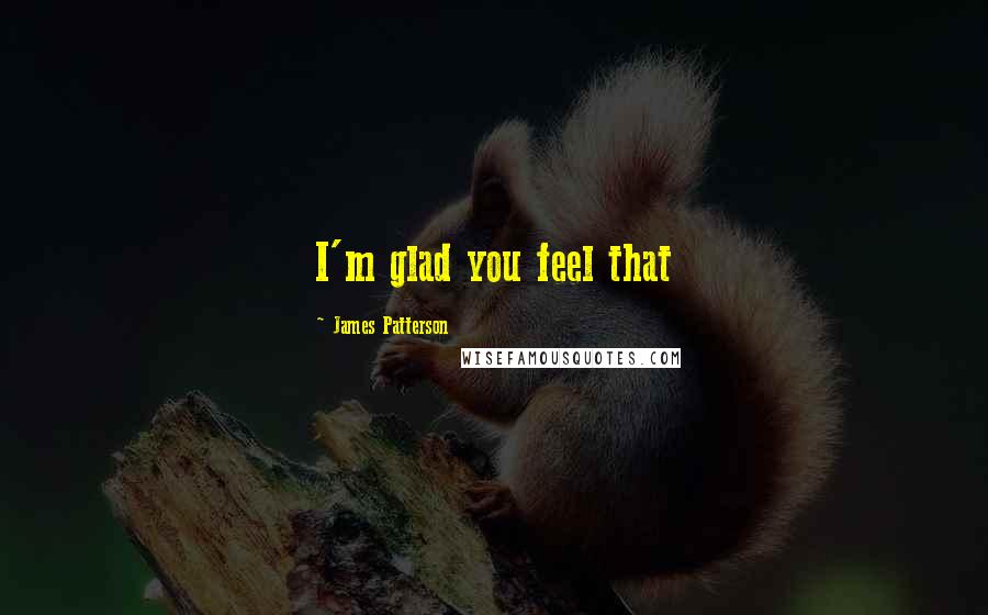 James Patterson Quotes: I'm glad you feel that