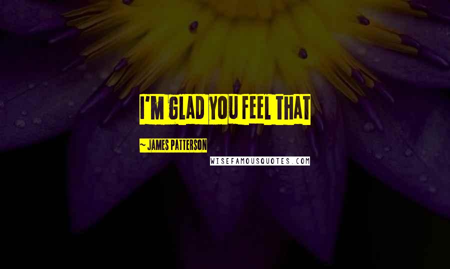 James Patterson Quotes: I'm glad you feel that