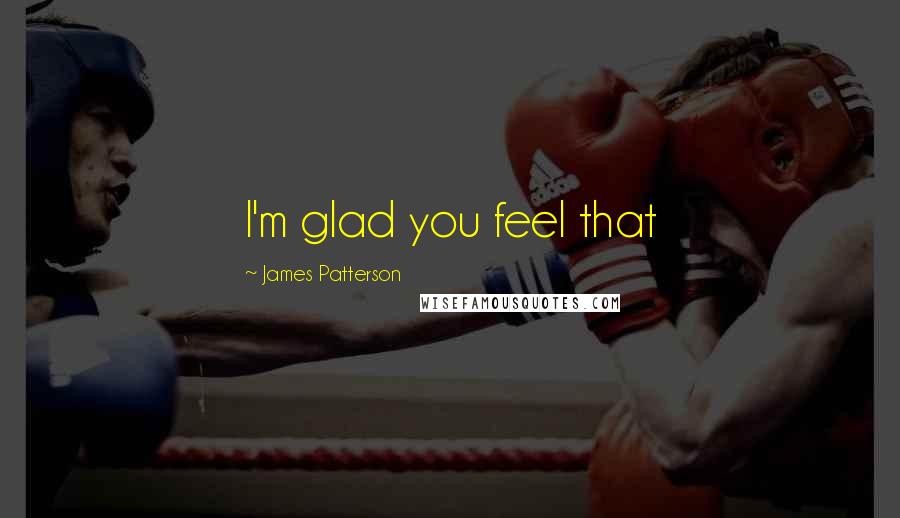 James Patterson Quotes: I'm glad you feel that