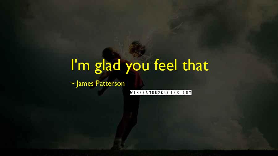 James Patterson Quotes: I'm glad you feel that