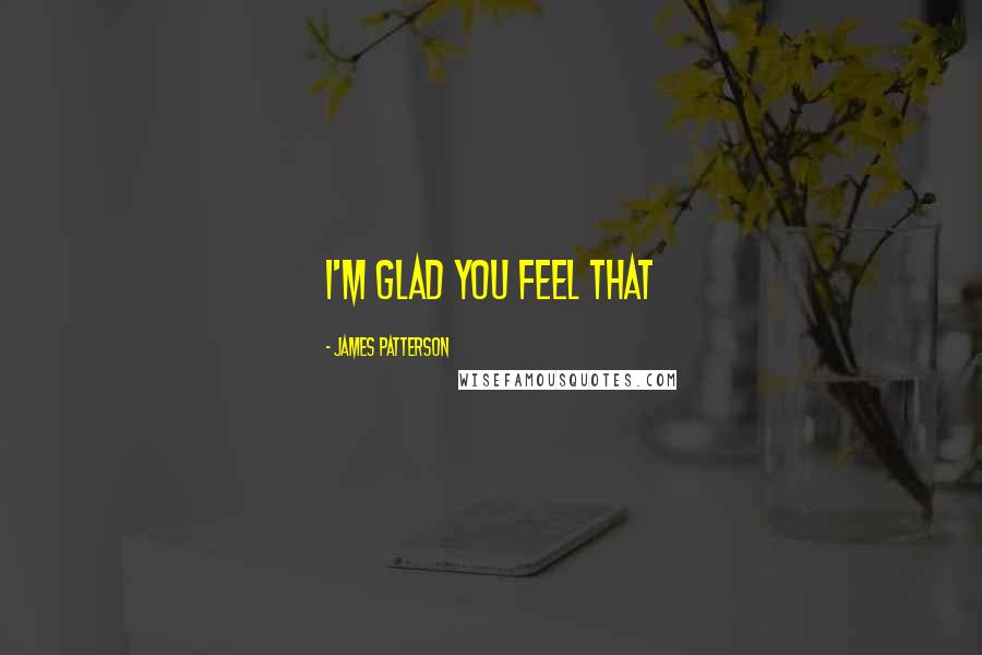 James Patterson Quotes: I'm glad you feel that