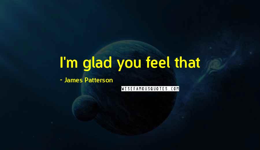 James Patterson Quotes: I'm glad you feel that