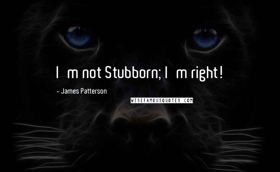 James Patterson Quotes: I'm not Stubborn; I'm right!