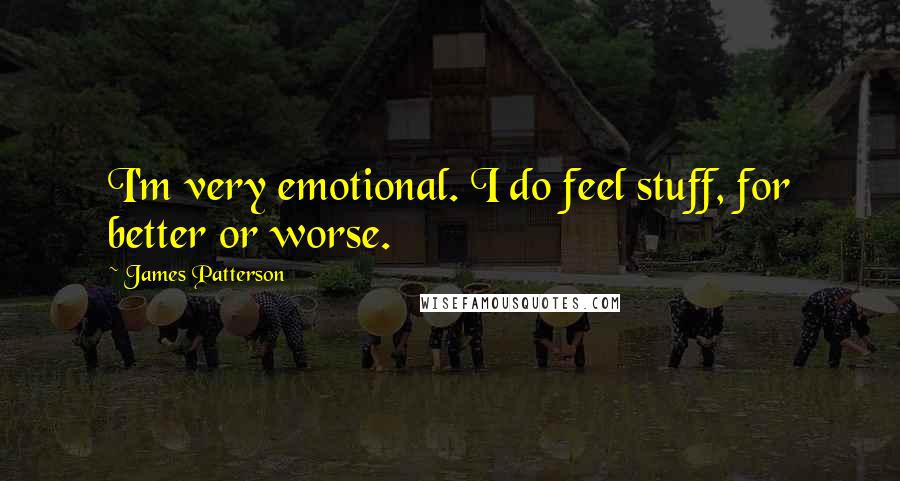 James Patterson Quotes: I'm very emotional. I do feel stuff, for better or worse.