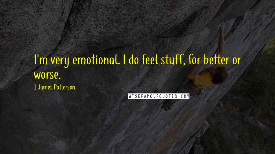 James Patterson Quotes: I'm very emotional. I do feel stuff, for better or worse.