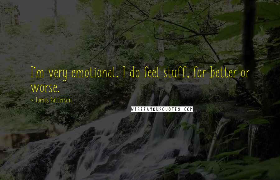 James Patterson Quotes: I'm very emotional. I do feel stuff, for better or worse.