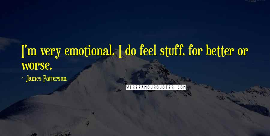 James Patterson Quotes: I'm very emotional. I do feel stuff, for better or worse.