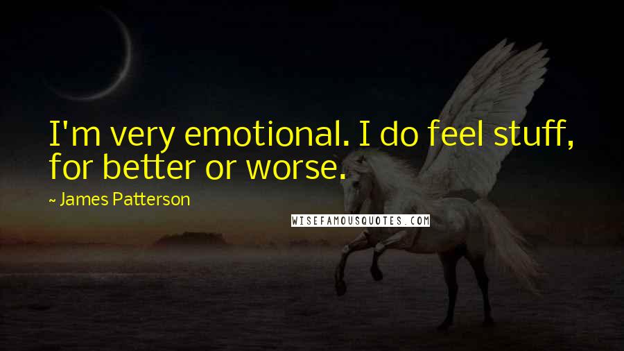 James Patterson Quotes: I'm very emotional. I do feel stuff, for better or worse.