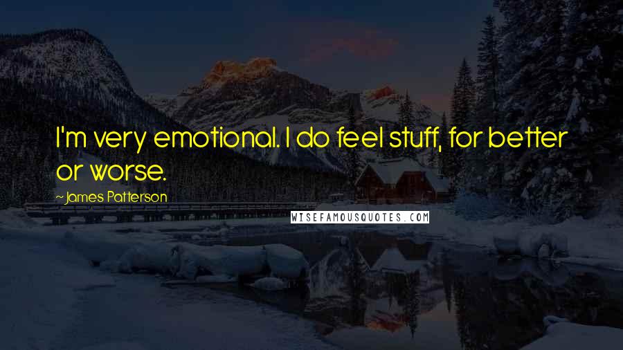 James Patterson Quotes: I'm very emotional. I do feel stuff, for better or worse.