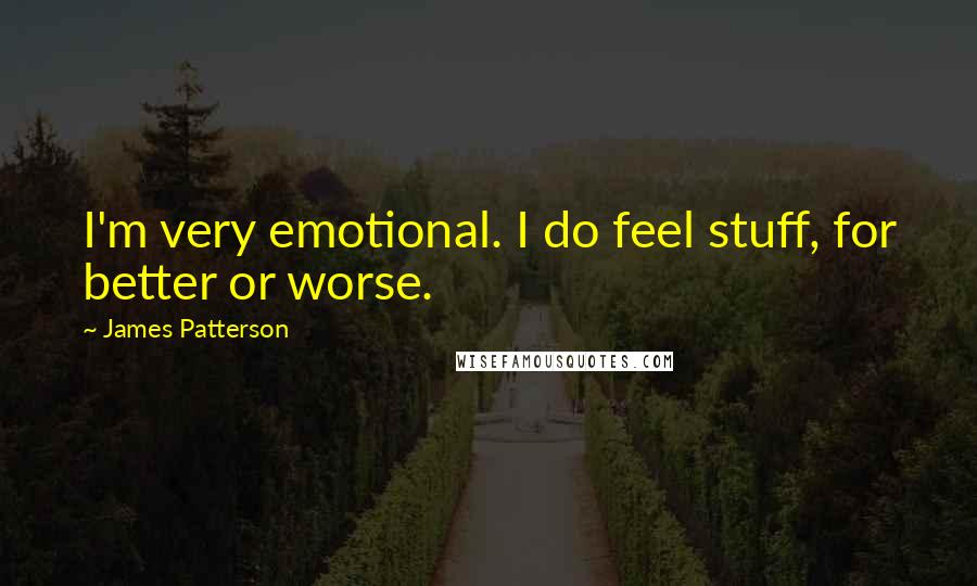 James Patterson Quotes: I'm very emotional. I do feel stuff, for better or worse.