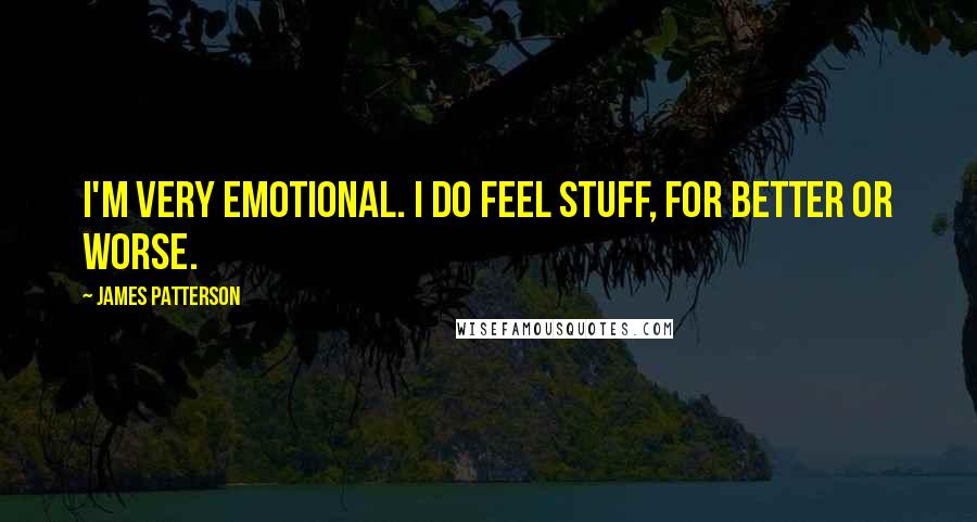 James Patterson Quotes: I'm very emotional. I do feel stuff, for better or worse.