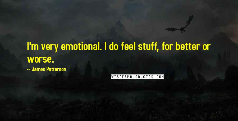 James Patterson Quotes: I'm very emotional. I do feel stuff, for better or worse.