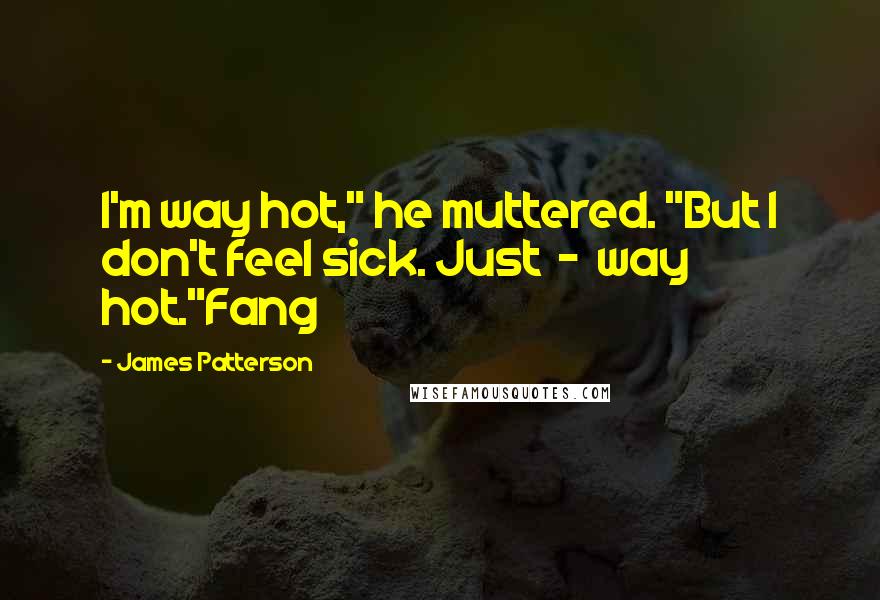 James Patterson Quotes: I'm way hot," he muttered. "But I don't feel sick. Just  -  way hot."Fang