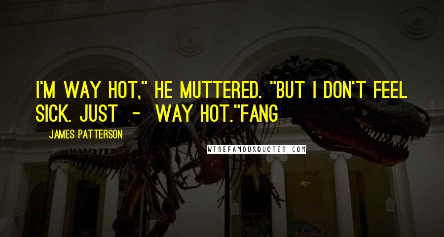 James Patterson Quotes: I'm way hot," he muttered. "But I don't feel sick. Just  -  way hot."Fang