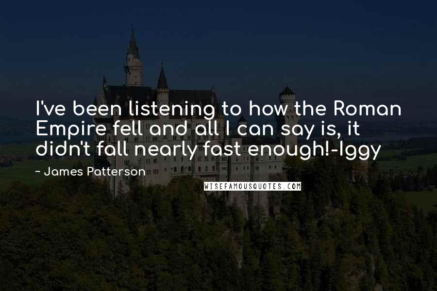 James Patterson Quotes: I've been listening to how the Roman Empire fell and all I can say is, it didn't fall nearly fast enough!-Iggy