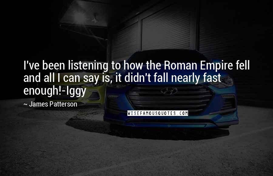 James Patterson Quotes: I've been listening to how the Roman Empire fell and all I can say is, it didn't fall nearly fast enough!-Iggy