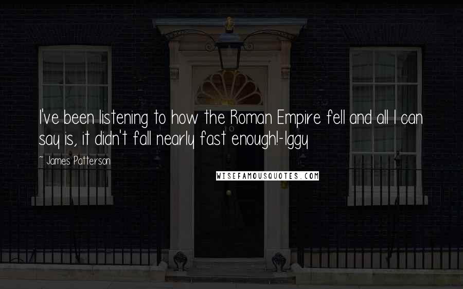 James Patterson Quotes: I've been listening to how the Roman Empire fell and all I can say is, it didn't fall nearly fast enough!-Iggy