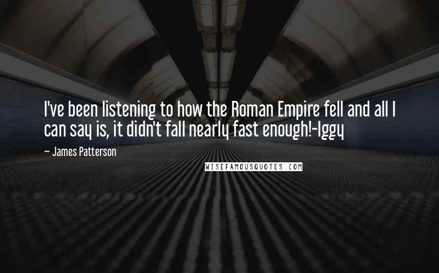 James Patterson Quotes: I've been listening to how the Roman Empire fell and all I can say is, it didn't fall nearly fast enough!-Iggy