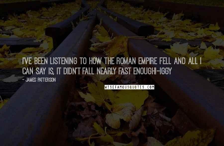 James Patterson Quotes: I've been listening to how the Roman Empire fell and all I can say is, it didn't fall nearly fast enough!-Iggy