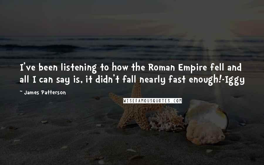 James Patterson Quotes: I've been listening to how the Roman Empire fell and all I can say is, it didn't fall nearly fast enough!-Iggy