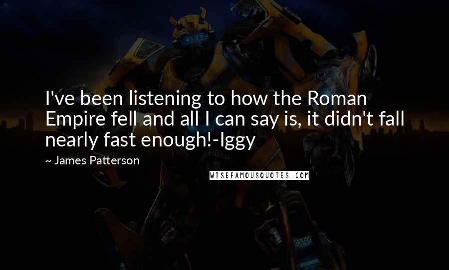 James Patterson Quotes: I've been listening to how the Roman Empire fell and all I can say is, it didn't fall nearly fast enough!-Iggy