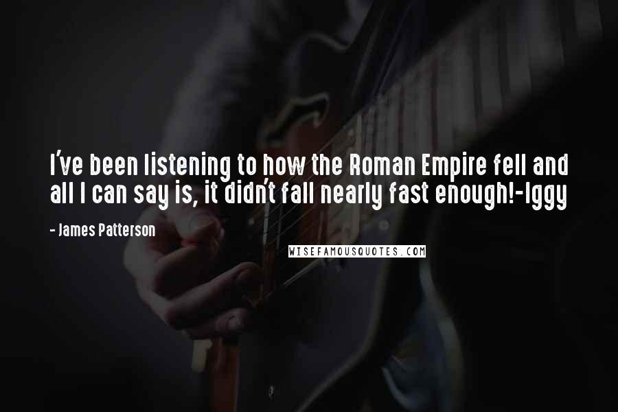 James Patterson Quotes: I've been listening to how the Roman Empire fell and all I can say is, it didn't fall nearly fast enough!-Iggy