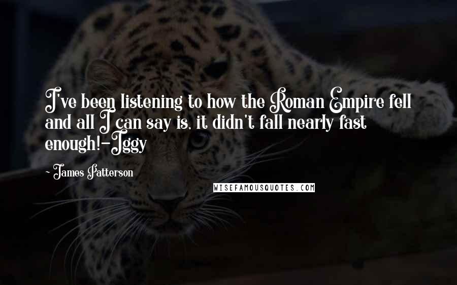 James Patterson Quotes: I've been listening to how the Roman Empire fell and all I can say is, it didn't fall nearly fast enough!-Iggy