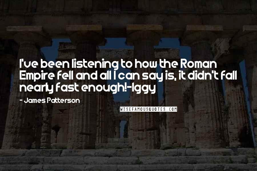 James Patterson Quotes: I've been listening to how the Roman Empire fell and all I can say is, it didn't fall nearly fast enough!-Iggy